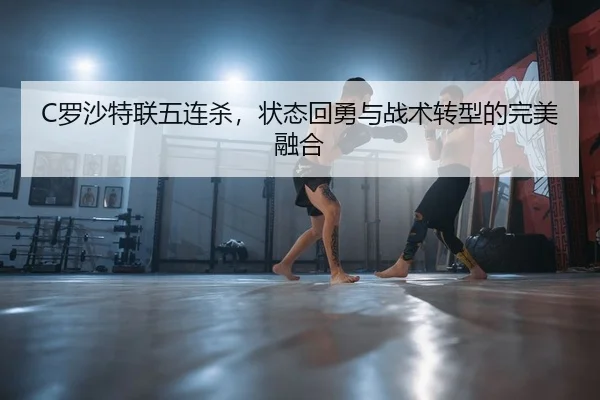 C罗沙特联五连杀，状态回勇与战术转型的完美融合
