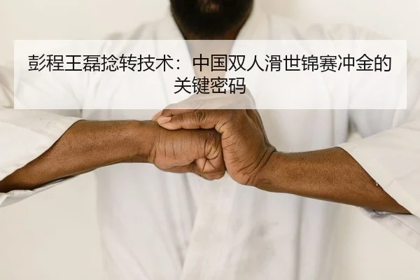 彭程王磊捻转技术：中国双人滑世锦赛冲金的关键密码